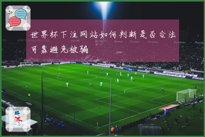 世界杯下注网站如何判断是否合法可靠避免被骗