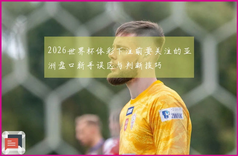 2026世界杯体彩下注前要关注的亚洲盘口新手误区与判断技巧